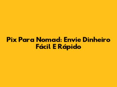Pix Para Nomad: Envie Dinheiro Fácil E Rápido