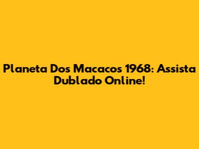 Planeta Dos Macacos 1968: Assista Dublado Online!