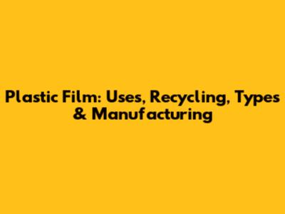 Plastic Film: Uses, Recycling, Types & Manufacturing