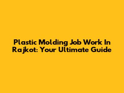 Plastic Molding Job Work In Rajkot: Your Ultimate Guide