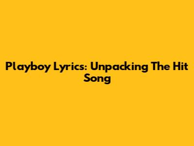 Playboy Lyrics: Unpacking The Hit Song