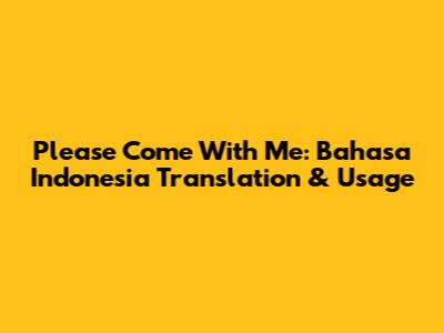 Please Come With Me: Bahasa Indonesia Translation & Usage