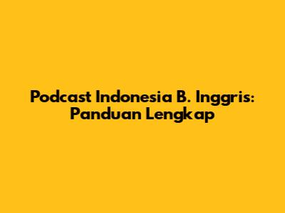 Podcast Indonesia B. Inggris: Panduan Lengkap