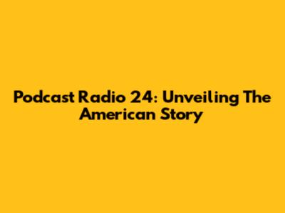 Podcast Radio 24: Unveiling The American Story