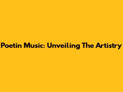 Poetin Music: Unveiling The Artistry