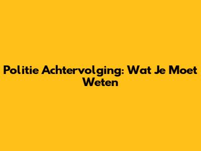 Politie Achtervolging: Wat Je Moet Weten