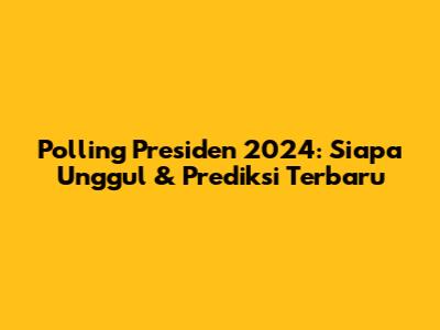Polling Presiden 2024: Siapa Unggul & Prediksi Terbaru