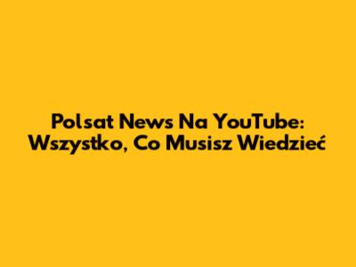 Polsat News Na YouTube: Wszystko, Co Musisz Wiedzieć