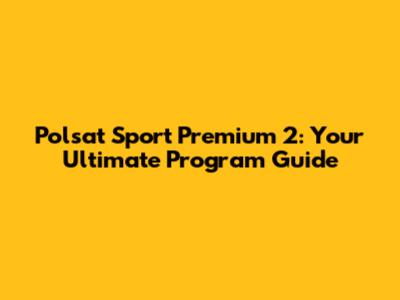Polsat Sport Premium 2: Your Ultimate Program Guide