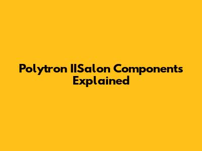Polytron IISalon Components Explained