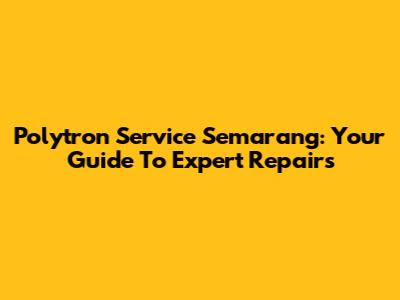 Polytron Service Semarang: Your Guide To Expert Repairs