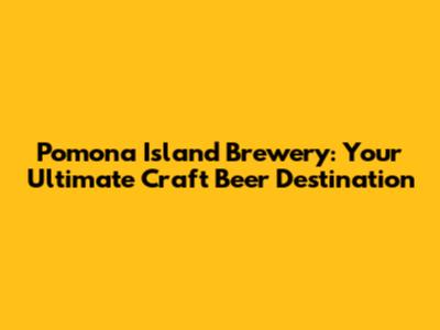 Pomona Island Brewery: Your Ultimate Craft Beer Destination