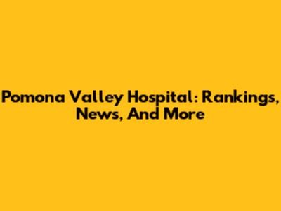Pomona Valley Hospital: Rankings, News, And More