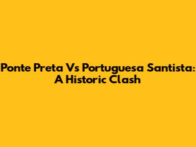 Ponte Preta Vs Portuguesa Santista: A Historic Clash