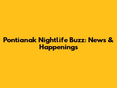 Pontianak Nightlife Buzz: News & Happenings
