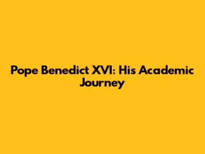 Pope Benedict XVI: His Academic Journey
