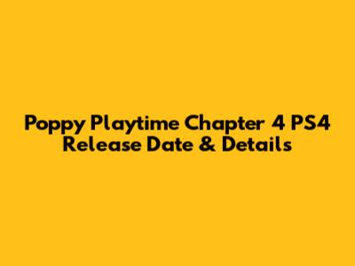 Poppy Playtime Chapter 4 PS4 Release Date & Details