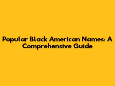 Popular Black American Names: A Comprehensive Guide