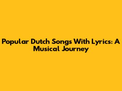 Popular Dutch Songs With Lyrics: A Musical Journey