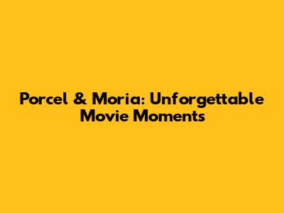Porcel & Moria: Unforgettable Movie Moments