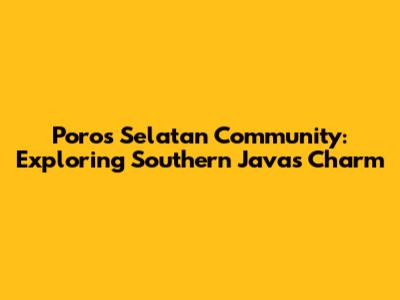 Poros Selatan Community: Exploring Southern Java's Charm