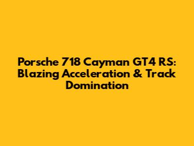 Porsche 718 Cayman GT4 RS: Blazing Acceleration & Track Domination