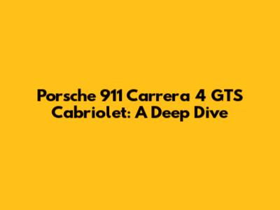 Porsche 911 Carrera 4 GTS Cabriolet: A Deep Dive