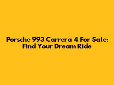 Porsche 993 Carrera 4 For Sale: Find Your Dream Ride