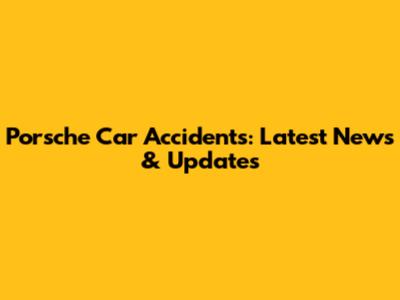 Porsche Car Accidents: Latest News & Updates