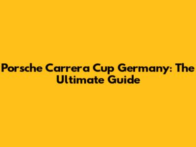 Porsche Carrera Cup Germany: The Ultimate Guide