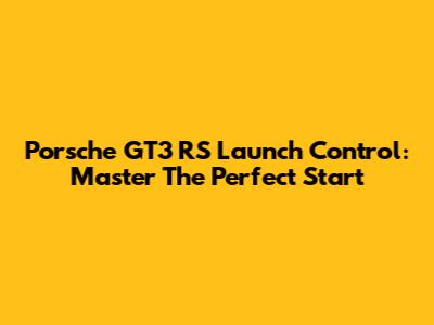 Porsche GT3 RS Launch Control: Master The Perfect Start