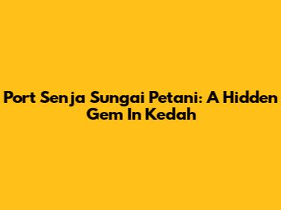Port Senja Sungai Petani: A Hidden Gem In Kedah