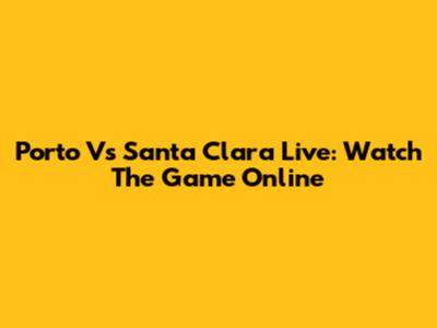 Porto Vs Santa Clara Live: Watch The Game Online