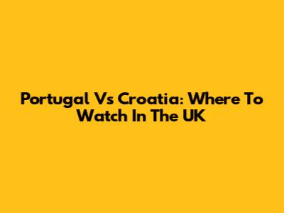 Portugal Vs Croatia: Where To Watch In The UK
