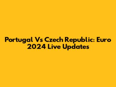 Portugal Vs Czech Republic: Euro 2024 Live Updates