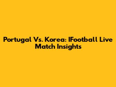 Portugal Vs. Korea: IFootball Live Match Insights