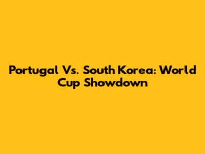 Portugal Vs. South Korea: World Cup Showdown