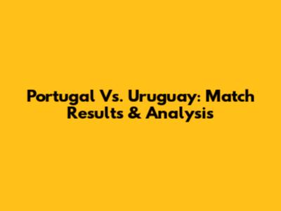 Portugal Vs. Uruguay: Match Results & Analysis