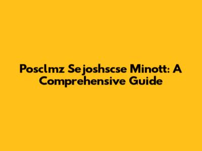Posclmz Sejoshscse Minott: A Comprehensive Guide