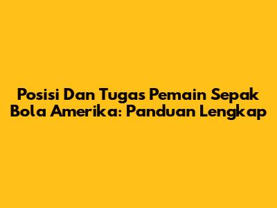 Posisi Dan Tugas Pemain Sepak Bola Amerika: Panduan Lengkap