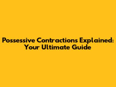 Possessive Contractions Explained: Your Ultimate Guide
