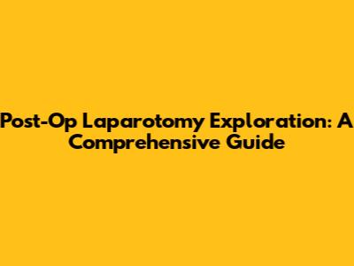 Post-Op Laparotomy Exploration: A Comprehensive Guide