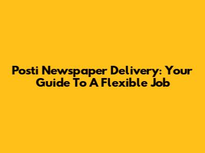 Posti Newspaper Delivery: Your Guide To A Flexible Job