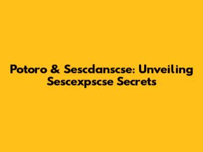 Potoro & Sescdanscse: Unveiling Sescexpscse Secrets