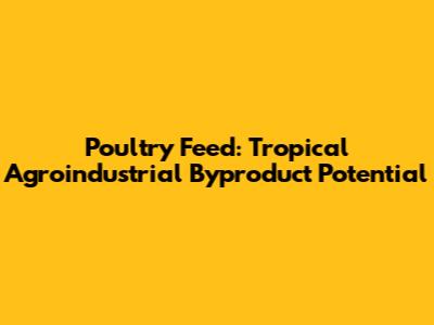 Poultry Feed: Tropical Agroindustrial Byproduct Potential