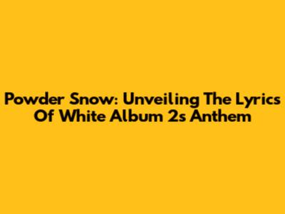 Powder Snow: Unveiling The Lyrics Of White Album 2's Anthem
