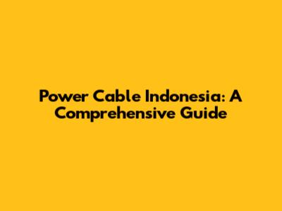 Power Cable Indonesia: A Comprehensive Guide