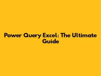 Power Query Excel: The Ultimate Guide