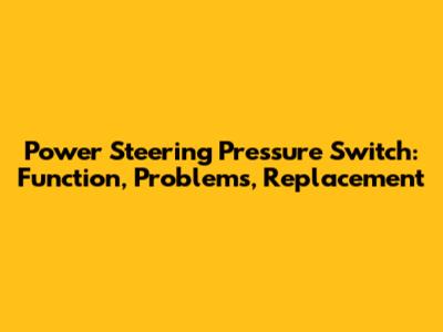 Power Steering Pressure Switch: Function, Problems, Replacement