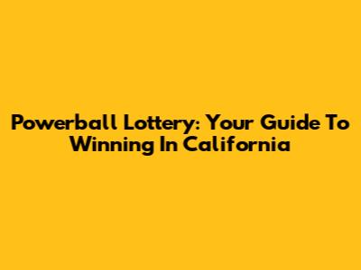 Powerball Lottery: Your Guide To Winning In California